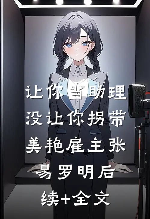 让你当助理，没让你拐带美艳雇主张易罗明后续+全文