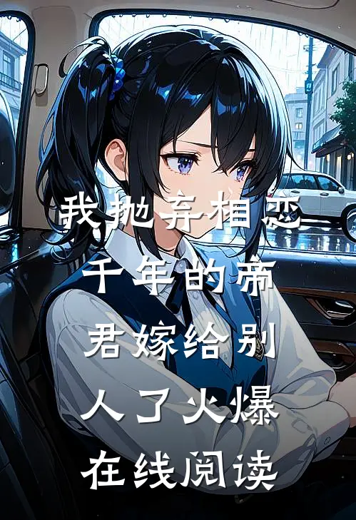 我抛弃相恋千年的帝君嫁给别人了火爆在线阅读