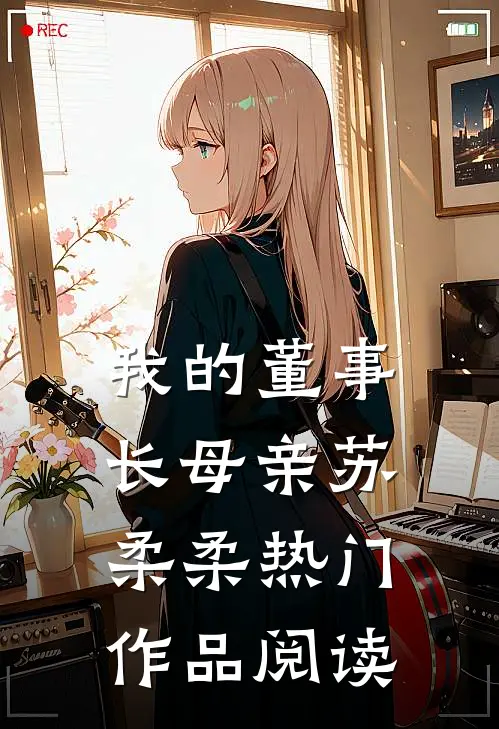我的董事长母亲苏柔柔热门作品阅读