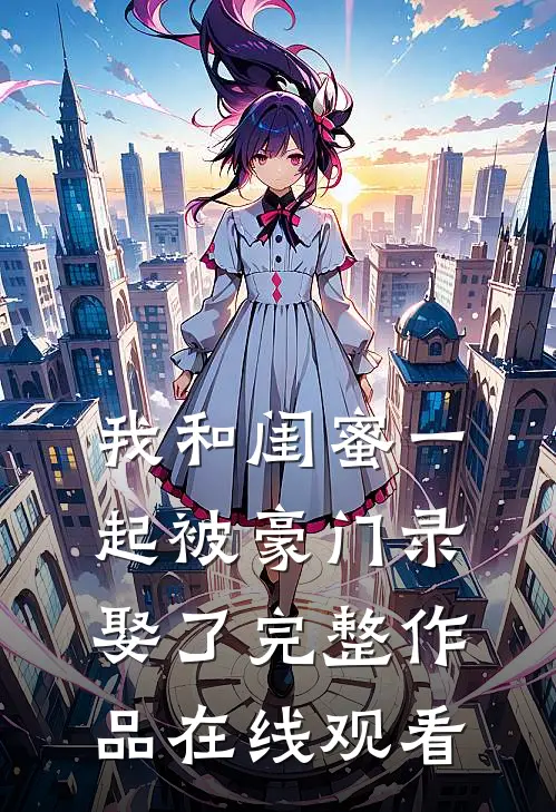 我和闺蜜一起被豪门录娶了完整作品在线观看