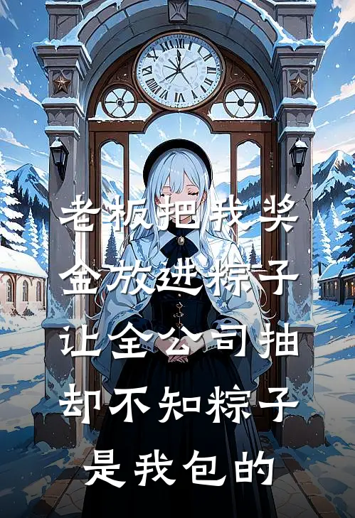 老板把我奖金放进粽子让全公司抽，却不知粽子是我包的