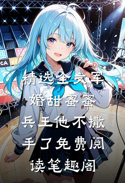 精选全文军婚甜蜜蜜,兵王他不撒手了免费阅读笔趣阁