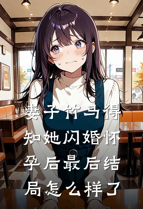 妻子竹马得知她闪婚怀孕后最后结局怎么样了