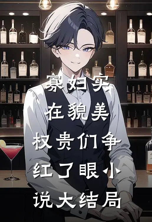 寡妇实在貌美，权贵们争红了眼小说大结局