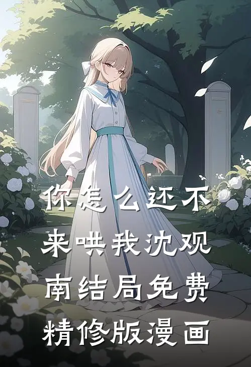 你怎么还不来哄我沈观南结局免费精修版漫画