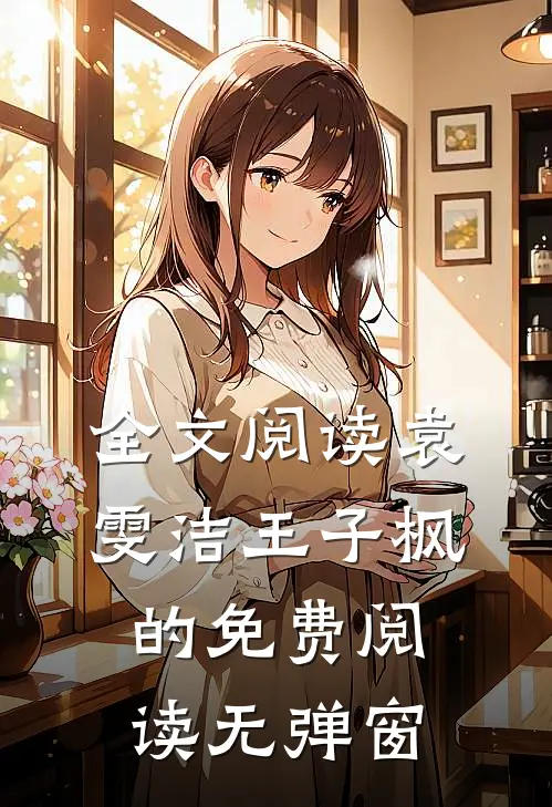 全文阅读袁雯洁王子枫的免费阅读无弹窗