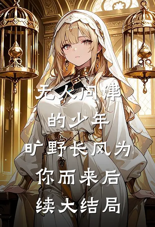 无人问津的少年，旷野长风为你而来后续大结局
