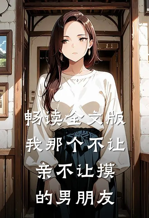 畅读全文版我那个不让亲不让摸的男朋友