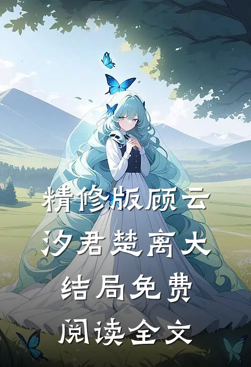精修版顾云汐君楚离大结局免费阅读全文
