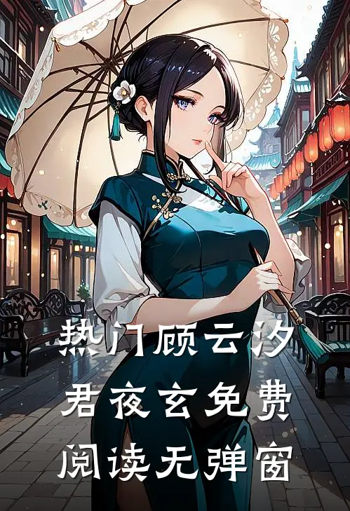 热门顾云汐君夜玄免费阅读无弹窗