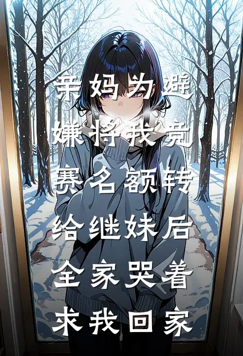 亲妈为避嫌将我竞赛名额转给继妹后，全家哭着求我回家