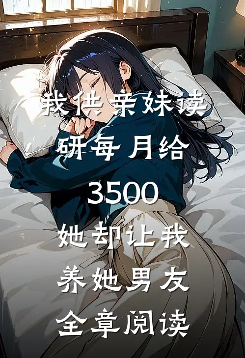我供亲妹读研每月给3500，她却让我养她男友全章阅读