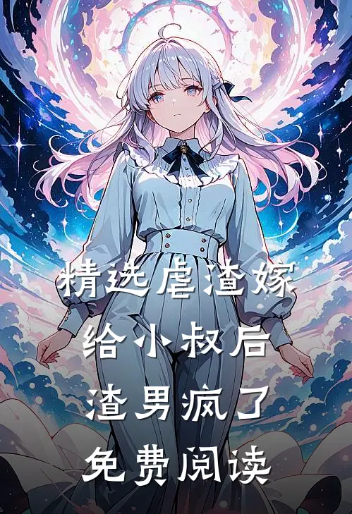 精选虐渣嫁给小叔后,渣男疯了免费阅读