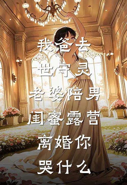 我爸去世守灵，老婆陪男闺蜜露营，离婚你哭什么