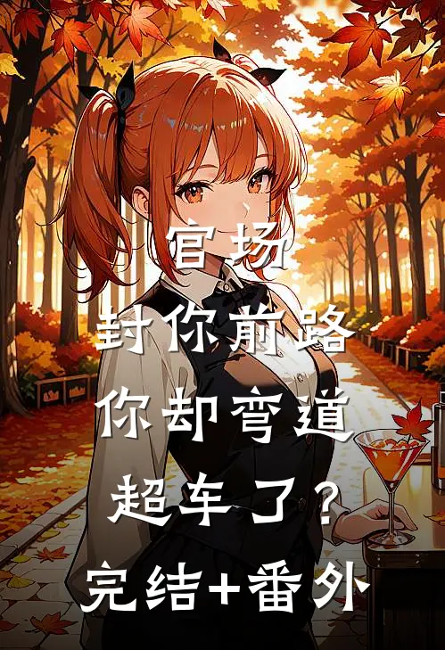 官场：封你前路，你却弯道超车了？完结+番外