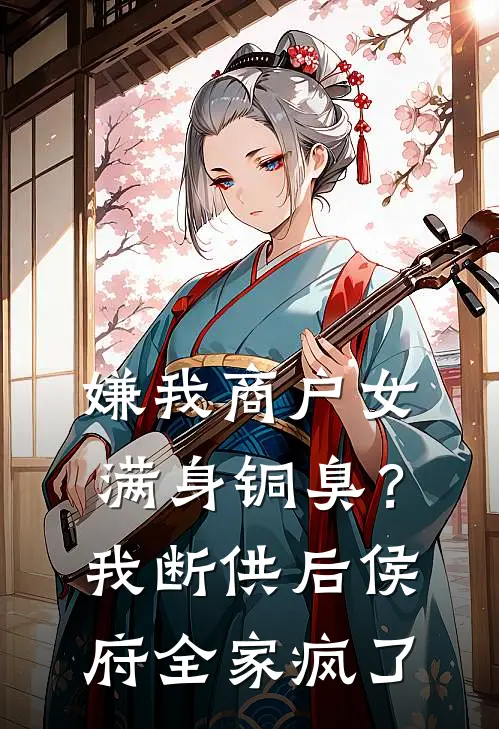 嫌我商户女满身铜臭？我断供后侯府全家疯了