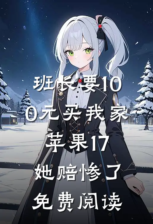 班长要100元买我家苹果17，她赔惨了免费阅读