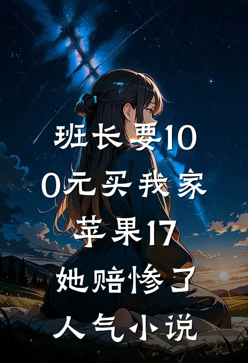 班长要100元买我家苹果17，她赔惨了人气小说