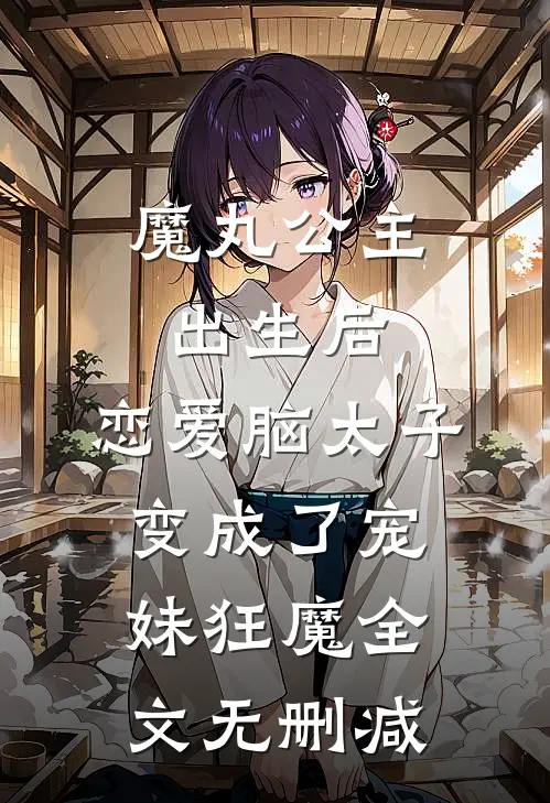 魔丸公主出生后，恋爱脑太子变成了宠妹狂魔全文无删减