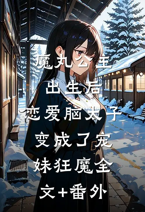魔丸公主出生后，恋爱脑太子变成了宠妹狂魔全文+番外