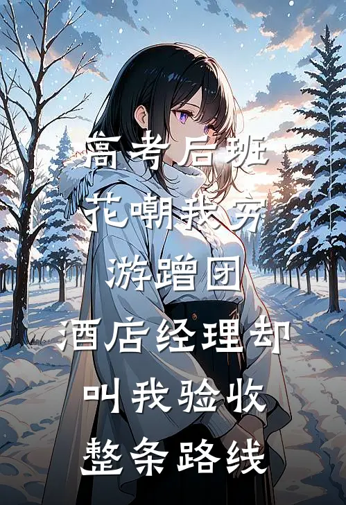 高考后班花嘲我穷游蹭团，酒店经理却叫我验收整条路线