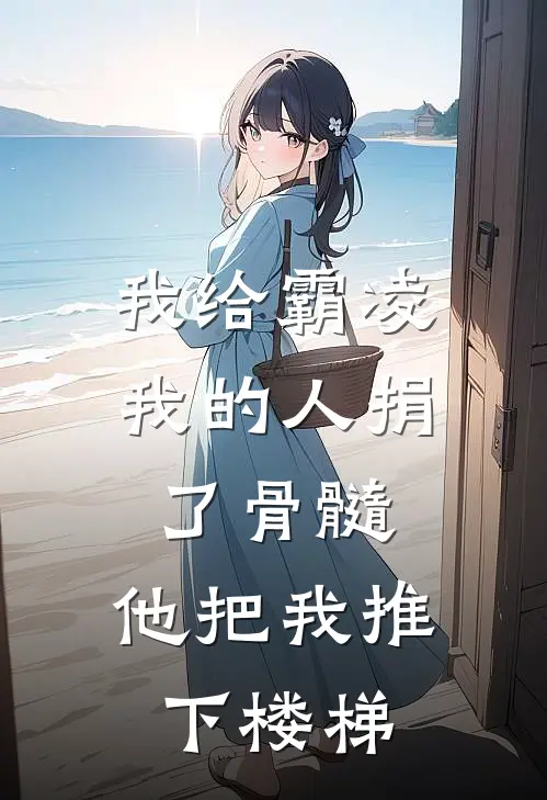我给霸凌我的人捐了骨髓，他把我推下楼梯