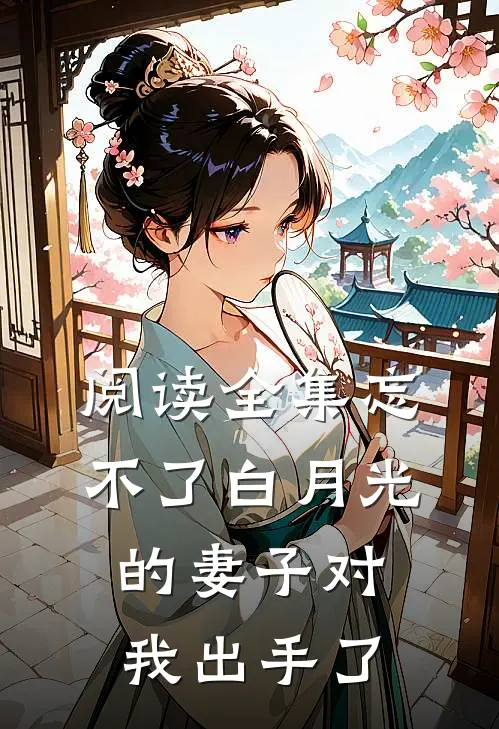 阅读全集忘不了白月光的妻子对我出手了