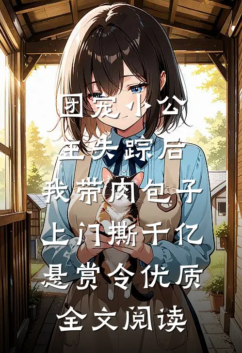 团宠小公主失踪后，我带肉包子上门撕千亿悬赏令优质全文阅读