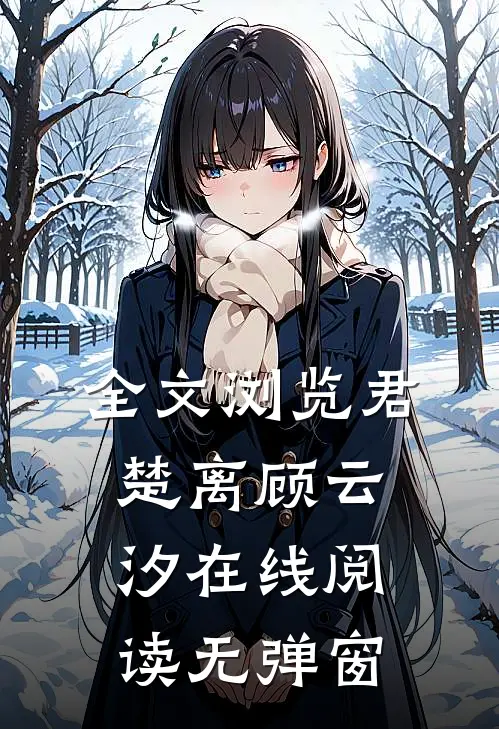 全文浏览君楚离顾云汐在线阅读无弹窗