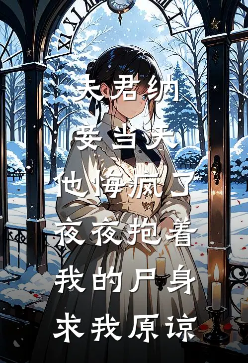 夫君纳妾当天，他悔疯了，夜夜抱着我的尸身求我原谅