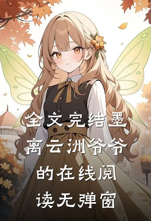 全文完结墨离云洲爷爷的在线阅读无弹窗