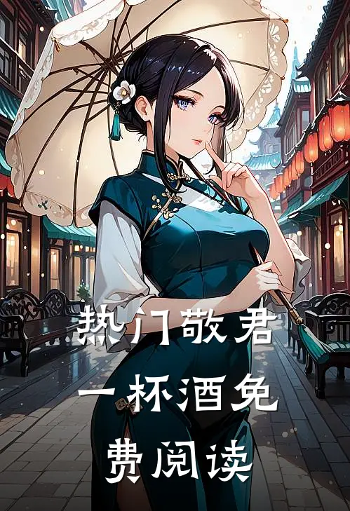 热门敬君一杯酒免费阅读