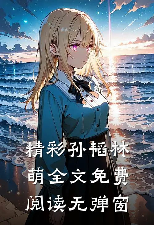 精彩孙韬林萌全文免费阅读无弹窗