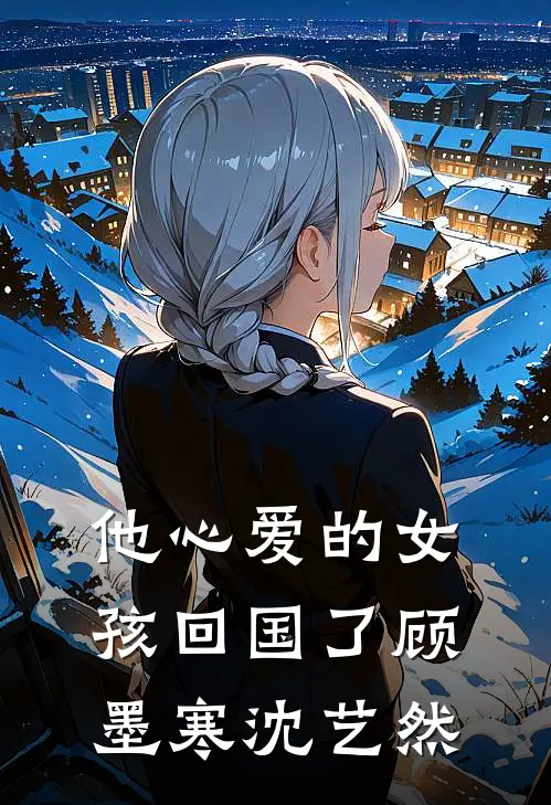他心爱的女孩回国了顾墨寒沈艺然