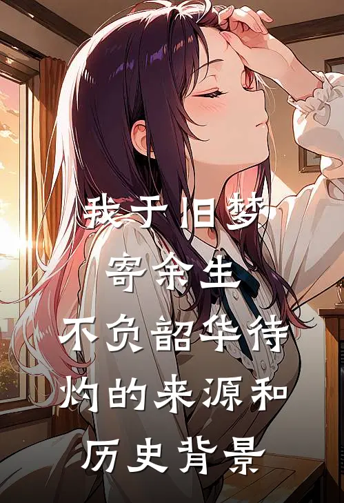 我于旧梦寄余生,不负韶华待灼的来源和历史背景