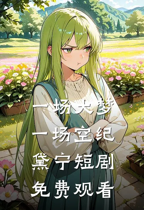 一场大梦一场空纪黛宁短剧免费观看