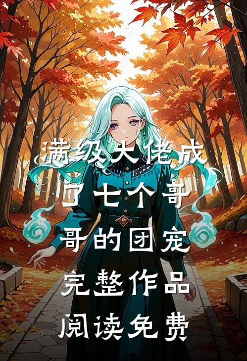 满级大佬成了七个哥哥的团宠完整作品阅读免费