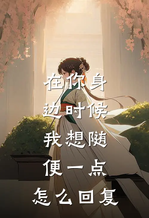 在你身边时候,我想随便一点,怎么回复