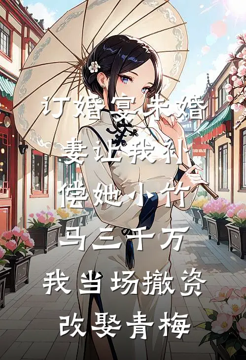 订婚宴未婚妻让我补偿她小竹马三千万，我当场撤资改娶青梅