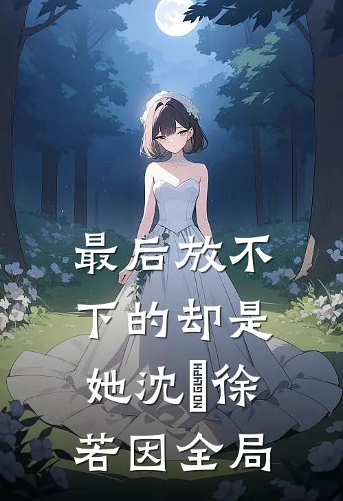 最后放不下的却是她沈玥徐若因全局