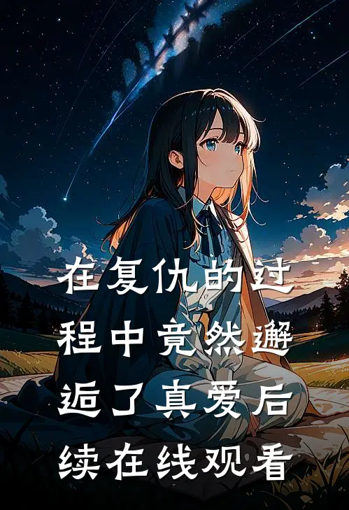 在复仇的过程中竟然邂逅了真爱后续在线观看
