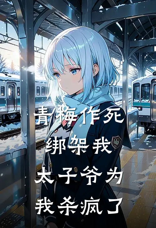 青梅作死绑架我，太子爷为我杀疯了