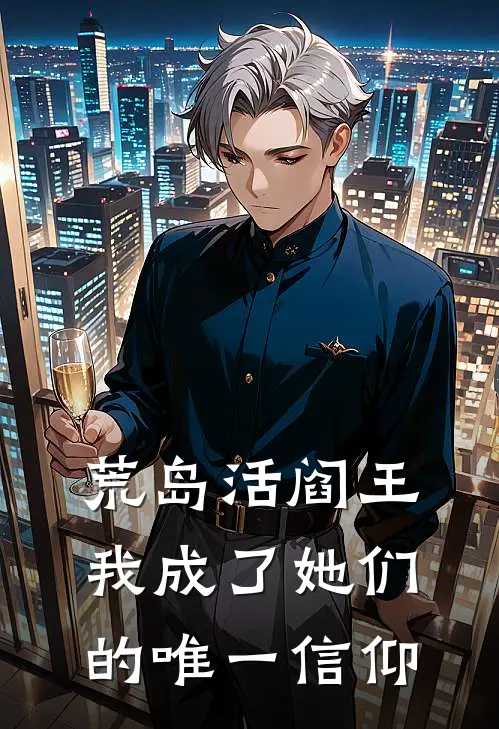 荒岛活阎王：我成了她们的唯一信仰