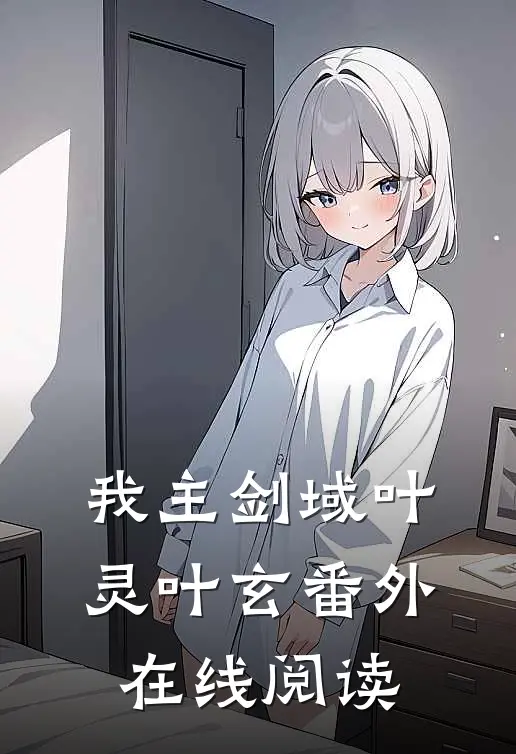 我主剑域叶灵叶玄番外在线阅读