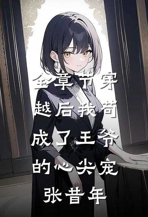 全章节穿越后我苟成了王爷的心尖宠张昔年