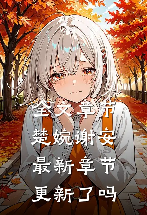 全文章节楚婉谢安最新章节更新了吗