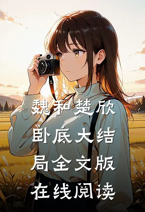 魏和楚欣卧底大结局全文版在线阅读