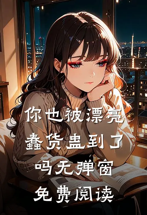 你也被漂亮蠢货蛊到了吗无弹窗免费阅读