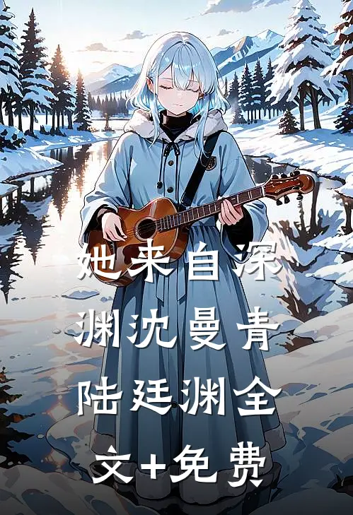她来自深渊沈曼青陆廷渊全文+免费