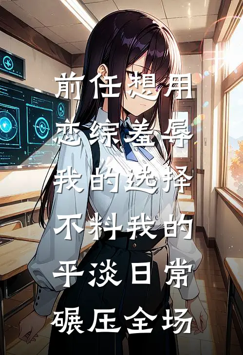 前任想用恋综羞辱我的选择，不料我的平淡日常碾压全场